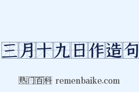 三月十九日作造句是什么意思的图片